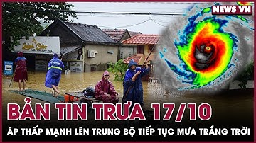 Bản Tin Trưa 17/10: Vùng áp thấp tiến sát bờ biển gây mưa lớn từ Quảng Trị đến Quảng Nam | NEWS VN