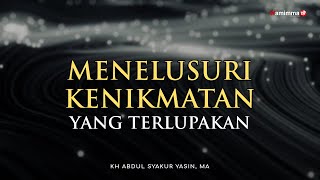 Menelusuri Kenikmatan Yang Terlupakan - Buya Syakur Yasin