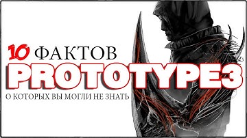 PROTOTYPE 3: 10 ФАКТОВ, О КОТОРЫХ ВЫ МОГЛИ НЕ ЗНАТЬ / ФАКТЫ О PROTOTYPE 3