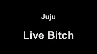 Juju - Live Bitch (lyrics)