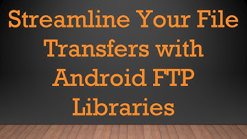 Streamline Your File Transfers with Android FTP Libraries
