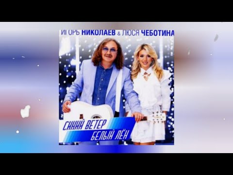 Игорь Николаев, Люся Чеботина - Синий Ветер, Белый Лён