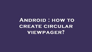 Android : how to create circular viewpager