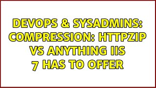 DevOps & SysAdmins: compression: httpZip vs Anything IIS 7 has to offer