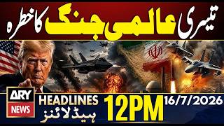 Iran-US War | World War III Fears Intensify | ARY News 12 PM Headlines | 16 July 2026