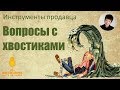 Инструменты продавца. Вопросы с хвостиком