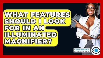 What Features Should I Look For In An Illuminated Magnifier? - Optometry Knowledge Base
