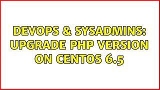 DevOps & SysAdmins: Upgrade php version on centos 6.5 (3 Solutions!!)