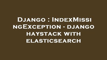Django : IndexMissingException - django haystack with elasticsearch