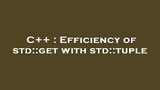 C++ : Efficiency of std::get with std::tuple
