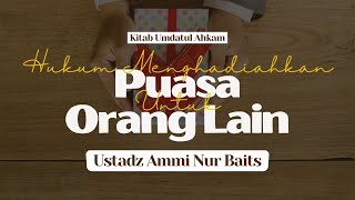 Hukum Menghadiahkan Puasa Untuk Orang Lain | Ustadz Ammi Nur Baits, ST., BA