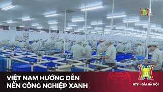 Việt Nam hướng đến nền công nghiệp xanh | Tin tức mới nhất hôm nay