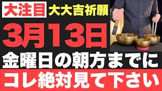開運圧倒的にヤバい3月13日金朝方までに絶対見て下さいこのあと発狂してしまうほど良い事が起こる予兆です2026年3月13日金大大吉祈願