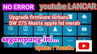 SEGAMPANG INI....  Update youtube Upgrade firmware terbaru  Matrix apple hd merah sw.2.7.5