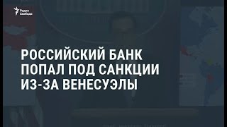 США в связи с Венесуэлой ввели санкции против российского банка / Новости США в связи с Венесуэлой ввели санкции против российского банка / Новости