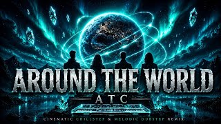 AROUND THE WORLD | ATC • Cinematic Chillstep &amp; Melodic Dubstep Remix
