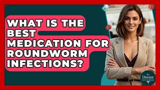 What Is The Best Medication For Roundworm Infections? - The Disease Encyclopedia