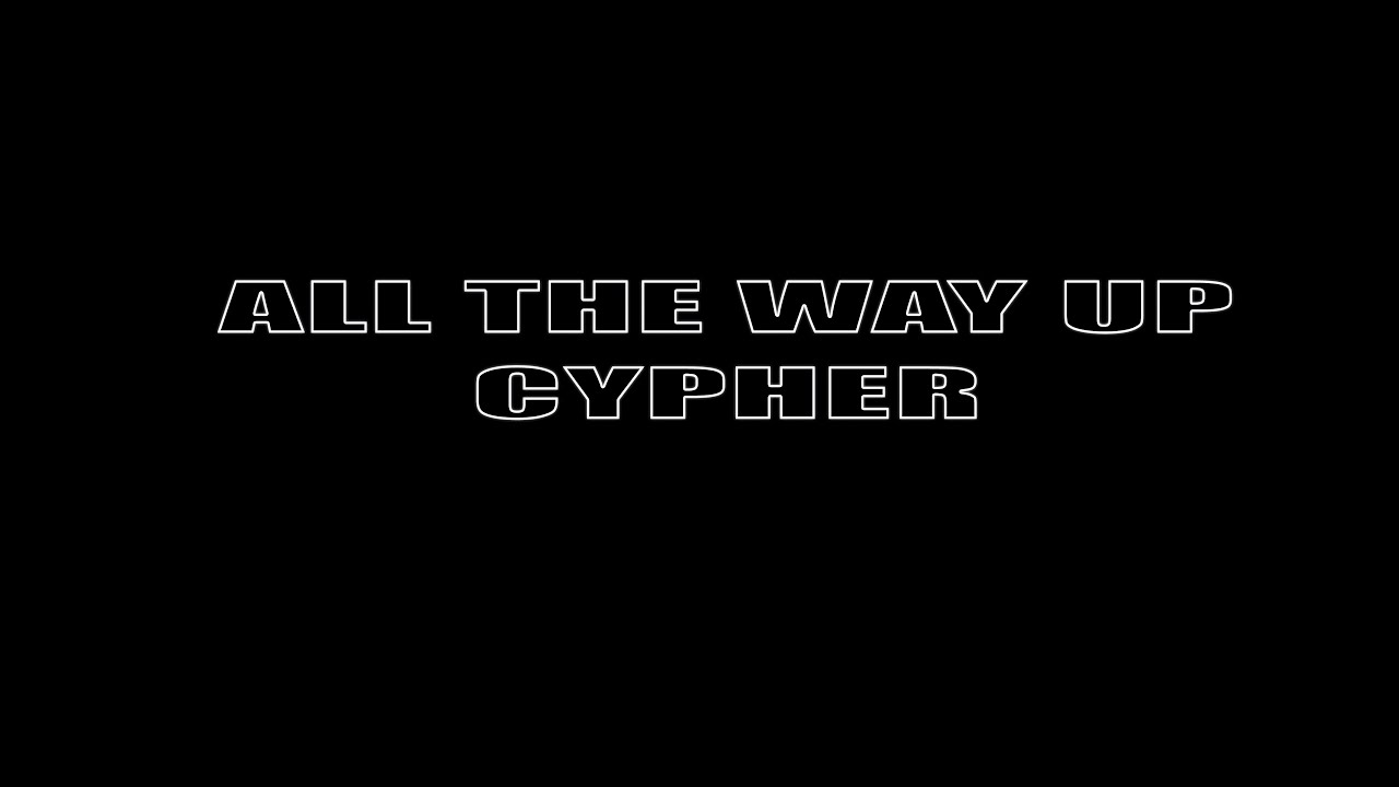 ALL THE WAY UP CYPHER