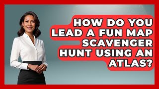 How Do You Lead A Fun Map Scavenger Hunt Using An Atlas - The Student Atlas