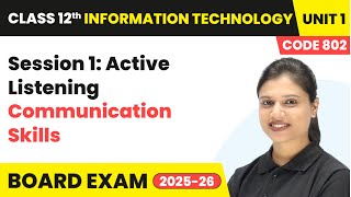 Session 1: Active Listening - Communication Skills | Class 12 IT Unit 1 - (Code 802) Part A | CBSE