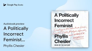 A Politically Incorrect Feminist: Creating a… by Phyllis Chesler · Audiobook preview