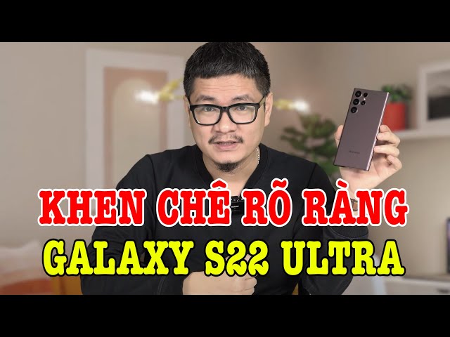 Đánh giá chi tiết Galaxy S22 Ultra sau 1 tháng: KHEN CHÊ RÕ RÀNG