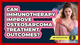 Can Immunotherapy Improve Osteosarcoma Treatment Outcomes? - Bone Cancer Relief Guide