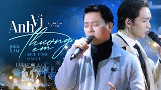 VÌ ANH THƯƠNG EM - HOÀI LÂM & BẠCH CÔNG KHANH live cover at #Lululola