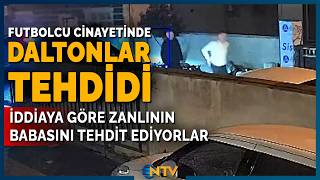 Futbolcu Cinayetinde Katil Zanlısının Babasına Daltonlar Çetesinden 'Bizim Semtin Çocuğuydu' Tehdidi