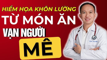 Hiểm họa khôn lường từ món ăn vạn người mê |Bác Sĩ Trần Minh