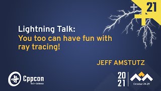 Lightning Talk: You Too Can Have Fun with Ray Tracing! - Jeff Amstutz - CppCon 2021