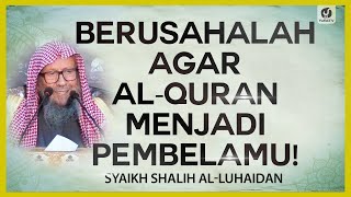 Berusahalah Agar al-Quran Menjadi Pembelamu - Syaikh Shalih al-Luhaidan #NasehatUlama