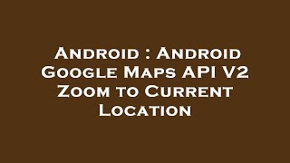 Android : Android Google Maps API V2 Zoom to Current Location