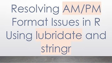 Resolving AM/PM Format Issues in R Using lubridate and stringr