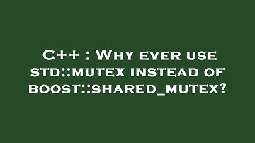 C++ : Why ever use std::mutex instead of boost::shared_mutex?