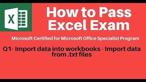How to Pass Excel Exam Q1 - Import data from  txt files into Excel Workbook