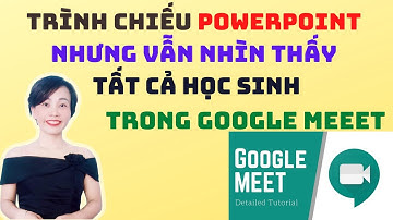 Chiếu POWERPOINT nhưng vẫn nhìn thấy HỌC SINH trong GOOGLE MEET | Nguyễn Huệ