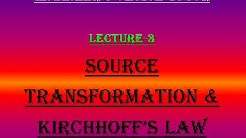 Lecture-3 (Source Transformation & Kirchhoff