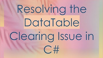 Resolving the DataTable Clearing Issue in C#