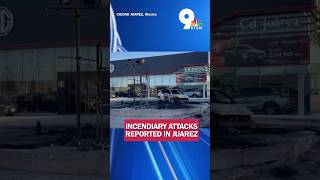 Incendiary attacks reported at businesses across Juarez