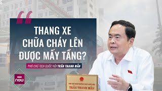 Phó Chủ tịch Quốc hội Trần Thanh Mẫn: Thang xe chữa cháy lên được mấy tầng? | VTC Now