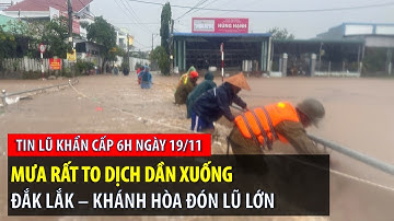 Tin lũ khẩn cấp 6h ngày 19/11: Mưa rất to dịch dần xuống, Đắk Lắk - Khánh Hòa đón lũ lớn | VTVWDB