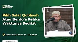 PILIH SALAT QOBLIYAH ATAU BERDO'A KETIKA WAKTUNYA SEDIKIT | Ustadz Abu Ghozie As - Sundawie
