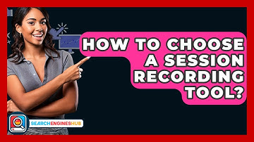 How To Choose A Session Recording Tool? - SearchEnginesHub.com