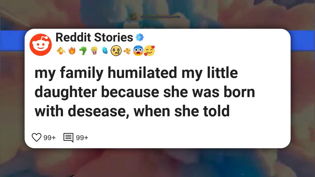 my family humilated my little daughter because she was born with desease, when she told #reddit 