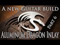 A new Guitar Build part 6: Doing an aluminium Dragon inlay.