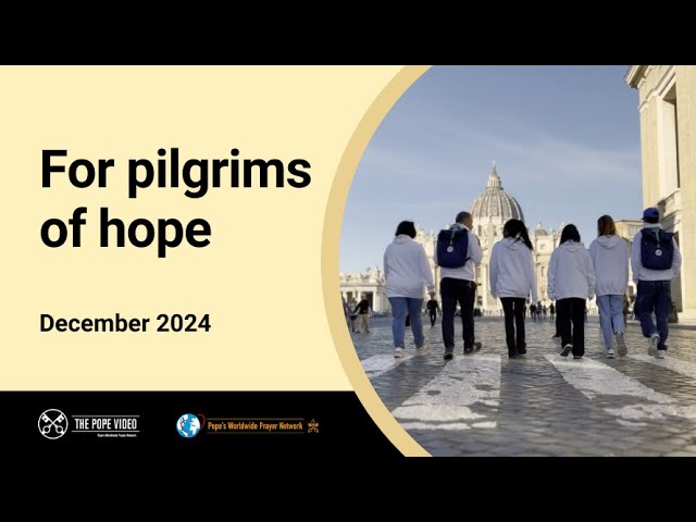 POPE'S PRAYER INTENTION FOR DECEMBER - FOR PILGRIMS OF HOPE