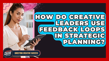How Do Creative Leaders Use Feedback Loops In Strategic Planning? - Directing Creative Success