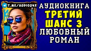 😱 АУДИОКНИГА ЛЮБОВНЫЙ РОМАН: ТРЕТИЙ ШАНС 😱 ЧАСТЬ 3 😱 СЛУШАТЬ ПОЛНОСТЬЮ 😱 НОВИНКА 2024 😱