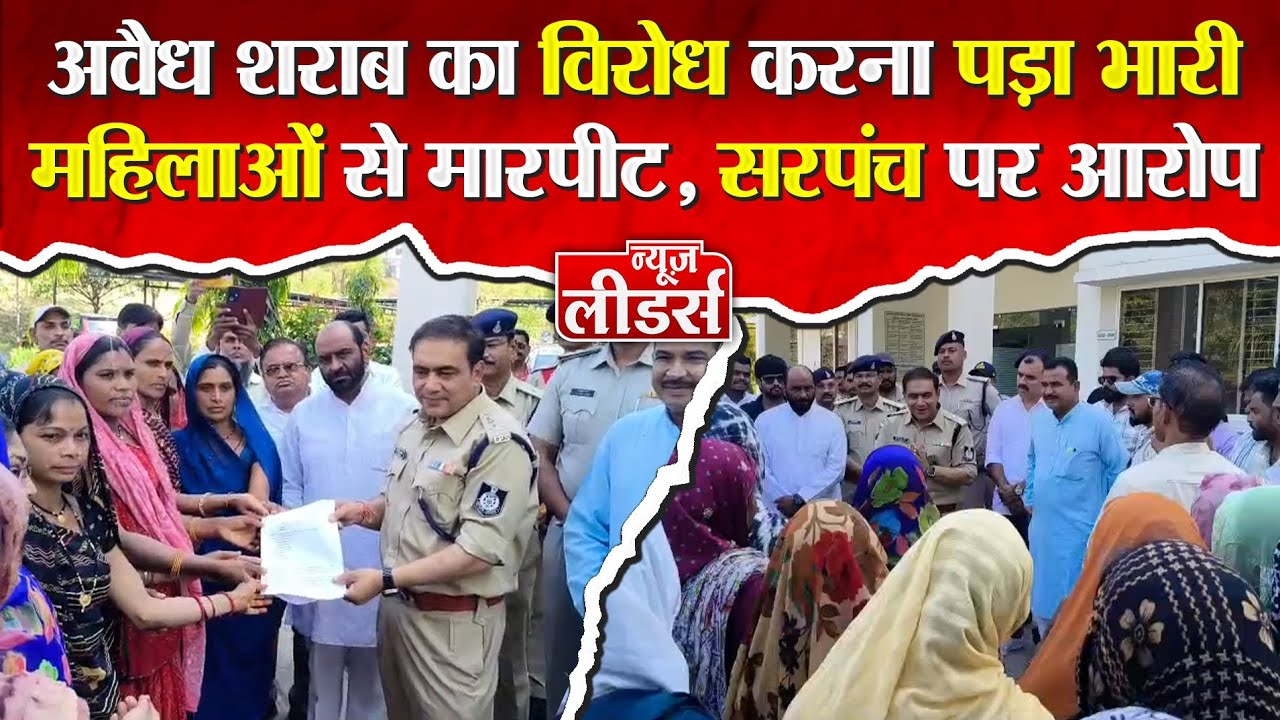 Newsleaders अवैध शराब का विरोध करने से महिलाओं से मारपीट, SP कार्यालय महिलाएं - MLA पहुंचे, मचा बवाल